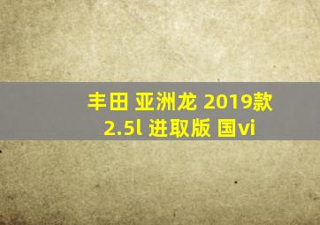 丰田 亚洲龙 2019款 2.5l 进取版 国vi